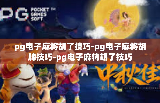 pg电子麻将胡了技巧-pg电子麻将胡牌技巧-pg电子麻将胡了技巧
