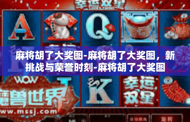 麻将胡了大奖图-麻将胡了大奖图，新挑战与荣誉时刻-麻将胡了大奖图