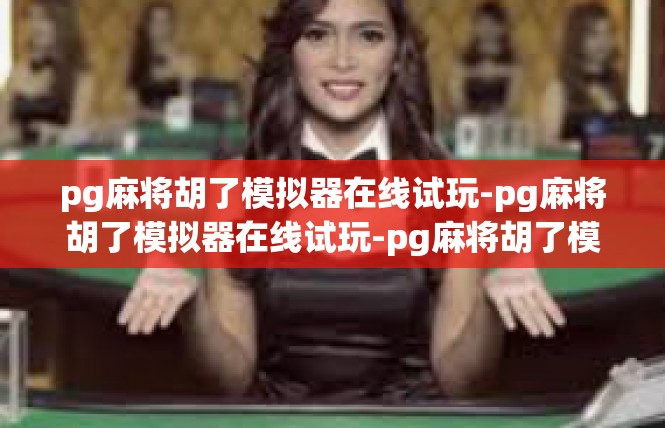 pg麻将胡了模拟器在线试玩-pg麻将胡了模拟器在线试玩-pg麻将胡了模拟器在线试玩