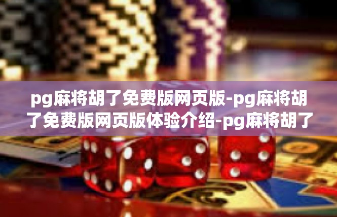 pg麻将胡了免费版网页版-pg麻将胡了免费版网页版体验介绍-pg麻将胡了免费版网页版
