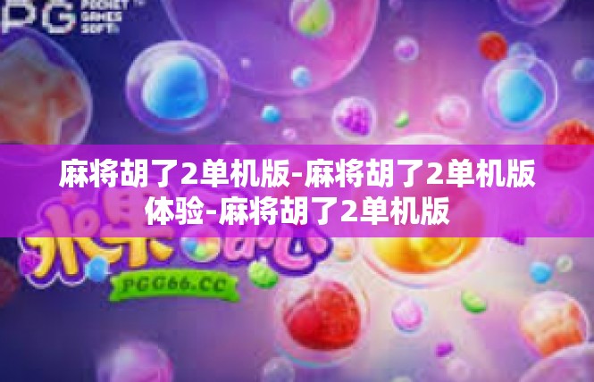 麻将胡了2单机版-麻将胡了2单机版体验-麻将胡了2单机版