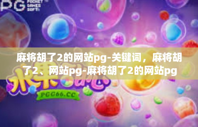 麻将胡了2的网站pg-关键词，麻将胡了2、网站pg-麻将胡了2的网站pg