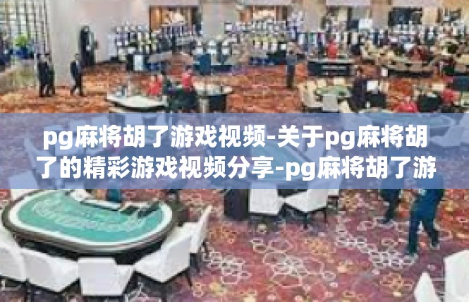 pg麻将胡了游戏视频-关于pg麻将胡了的精彩游戏视频分享-pg麻将胡了游戏视频
