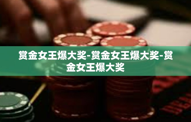 赏金女王爆大奖-赏金女王爆大奖-赏金女王爆大奖