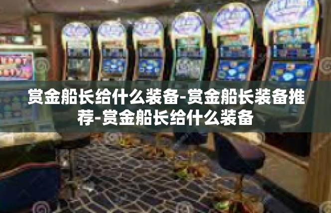 赏金船长给什么装备-赏金船长装备推荐-赏金船长给什么装备