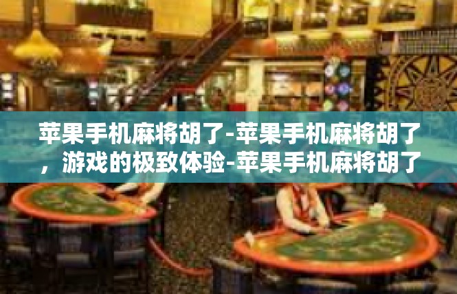 苹果手机麻将胡了-苹果手机麻将胡了，游戏的极致体验-苹果手机麻将胡了