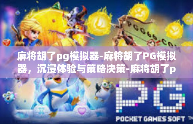 麻将胡了pg模拟器-麻将胡了PG模拟器，沉浸体验与策略决策-麻将胡了pg模拟器