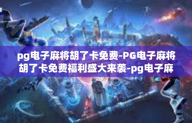 pg电子麻将胡了卡免费-PG电子麻将胡了卡免费福利盛大来袭-pg电子麻将胡了卡免费