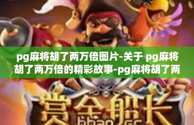 pg麻将胡了两万倍图片-关于 pg麻将胡了两万倍的精彩故事-pg麻将胡了两万倍图片