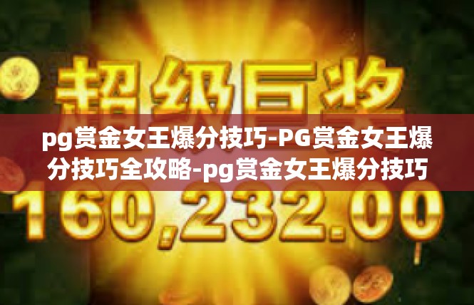 pg赏金女王爆分技巧-PG赏金女王爆分技巧全攻略-pg赏金女王爆分技巧