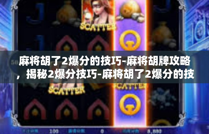 麻将胡了2爆分的技巧-麻将胡牌攻略，揭秘2爆分技巧-麻将胡了2爆分的技巧