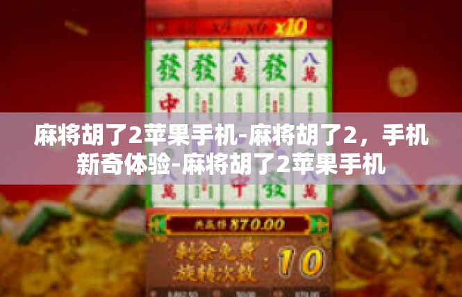 麻将胡了2苹果手机-麻将胡了2，手机新奇体验-麻将胡了2苹果手机