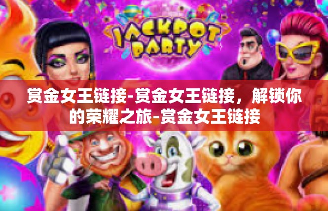 赏金女王链接-赏金女王链接，解锁你的荣耀之旅-赏金女王链接