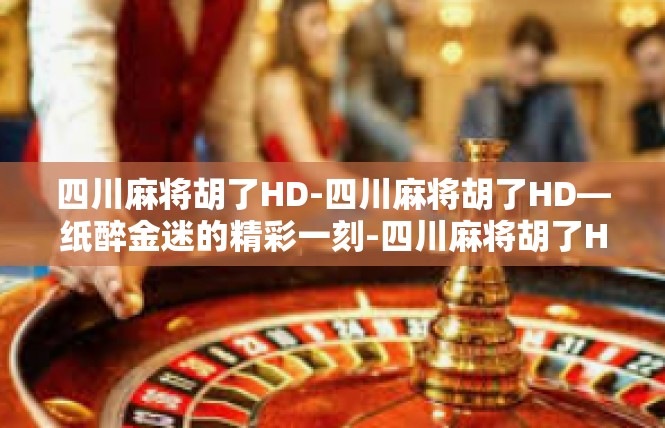 四川麻将胡了HD-四川麻将胡了HD—纸醉金迷的精彩一刻-四川麻将胡了HD