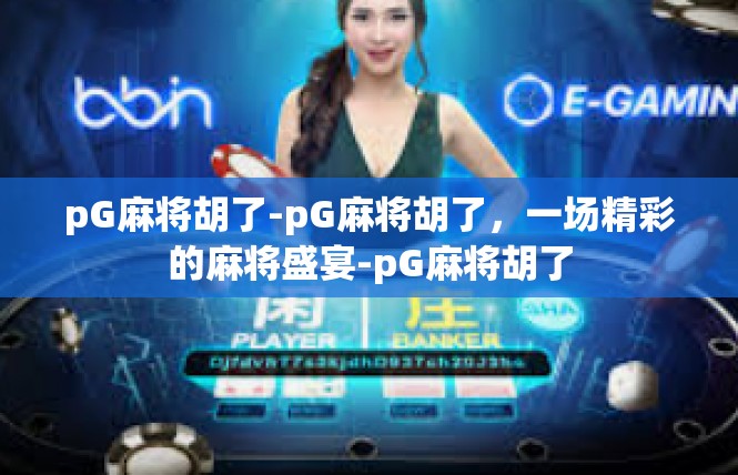 pG麻将胡了-pG麻将胡了，一场精彩的麻将盛宴-pG麻将胡了