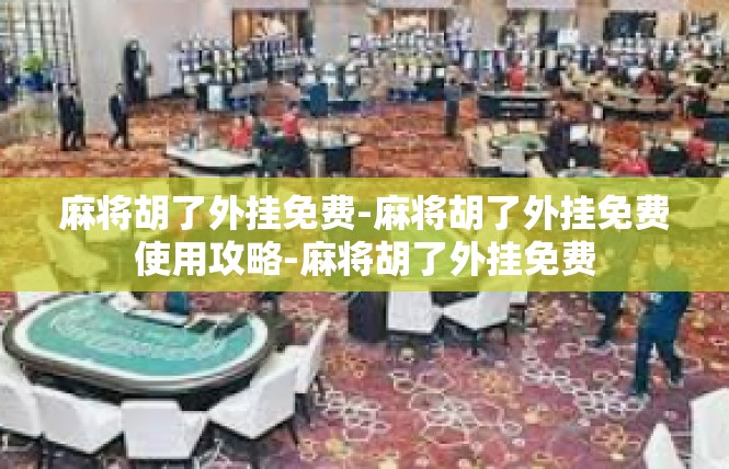 麻将胡了外挂免费-麻将胡了外挂免费使用攻略-麻将胡了外挂免费