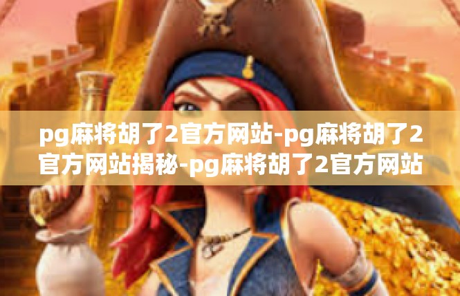 pg麻将胡了2官方网站-pg麻将胡了2官方网站揭秘-pg麻将胡了2官方网站