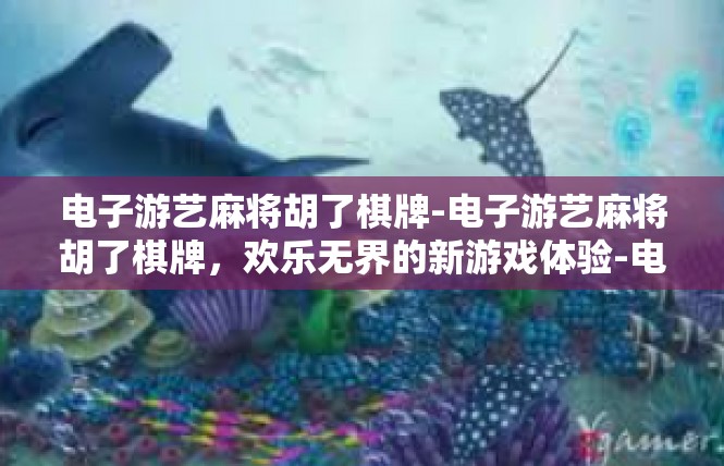 电子游艺麻将胡了棋牌-电子游艺麻将胡了棋牌，欢乐无界的新游戏体验-电子游艺麻将胡了棋牌
