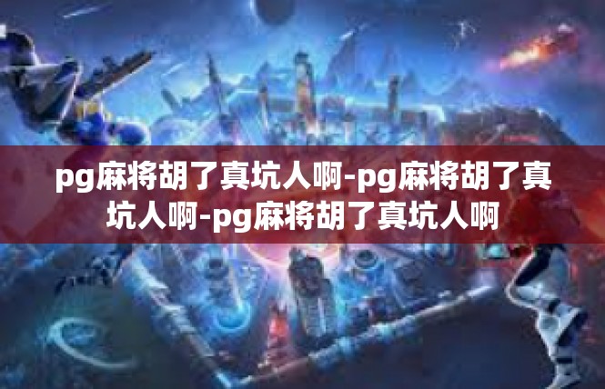 pg麻将胡了真坑人啊-pg麻将胡了真坑人啊-pg麻将胡了真坑人啊