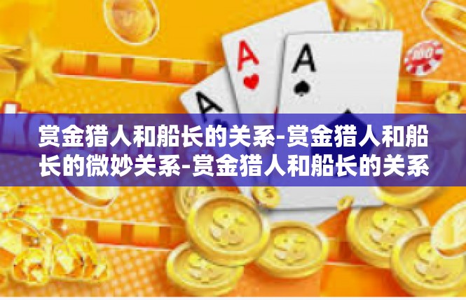 赏金猎人和船长的关系-赏金猎人和船长的微妙关系-赏金猎人和船长的关系