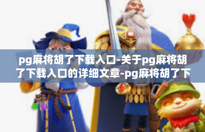 pg麻将胡了下载入口-关于pg麻将胡了下载入口的详细文章-pg麻将胡了下载入口