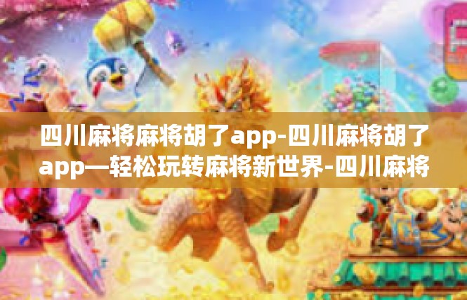 四川麻将麻将胡了app-四川麻将胡了app—轻松玩转麻将新世界-四川麻将麻将胡了app