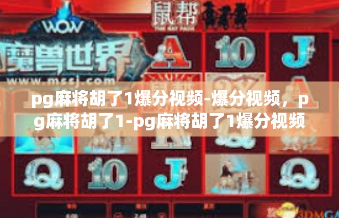 pg麻将胡了1爆分视频-爆分视频，pg麻将胡了1-pg麻将胡了1爆分视频