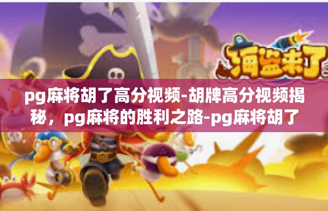 pg麻将胡了高分视频-胡牌高分视频揭秘，pg麻将的胜利之路-pg麻将胡了高分视频