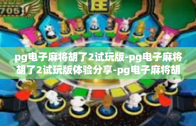 pg电子麻将胡了2试玩版-pg电子麻将胡了2试玩版体验分享-pg电子麻将胡了2试玩版