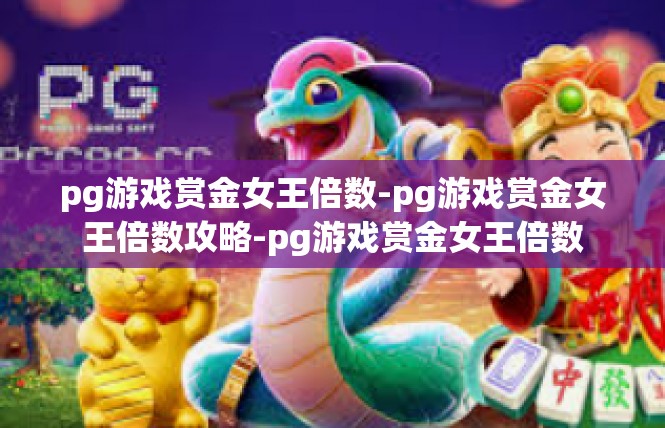 pg游戏赏金女王倍数-pg游戏赏金女王倍数攻略-pg游戏赏金女王倍数