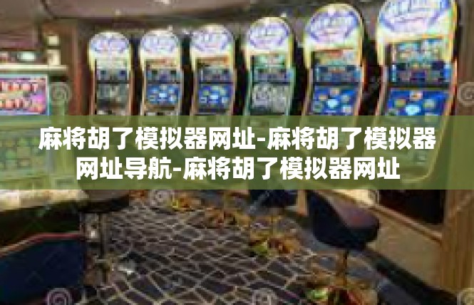 麻将胡了模拟器网址-麻将胡了模拟器网址导航-麻将胡了模拟器网址