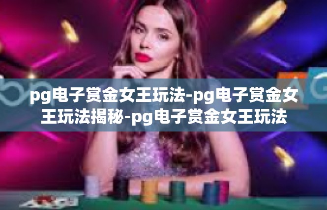 pg电子赏金女王玩法-pg电子赏金女王玩法揭秘-pg电子赏金女王玩法