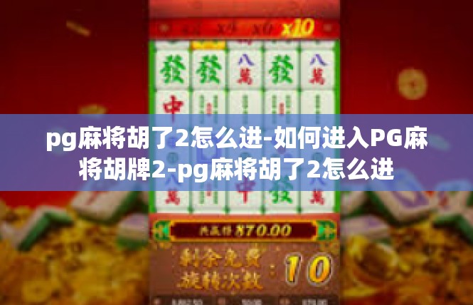 pg麻将胡了2怎么进-如何进入PG麻将胡牌2-pg麻将胡了2怎么进
