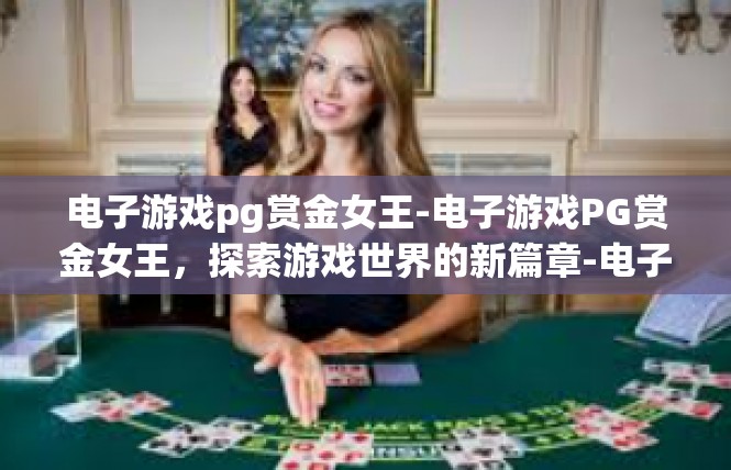 电子游戏pg赏金女王-电子游戏PG赏金女王，探索游戏世界的新篇章-电子游戏pg赏金女王