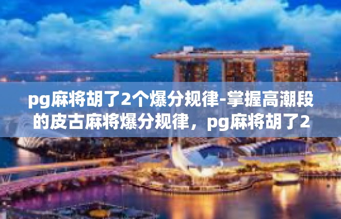 pg麻将胡了2个爆分规律-掌握高潮段的皮古麻将爆分规律，pg麻将胡了2个爆分规律