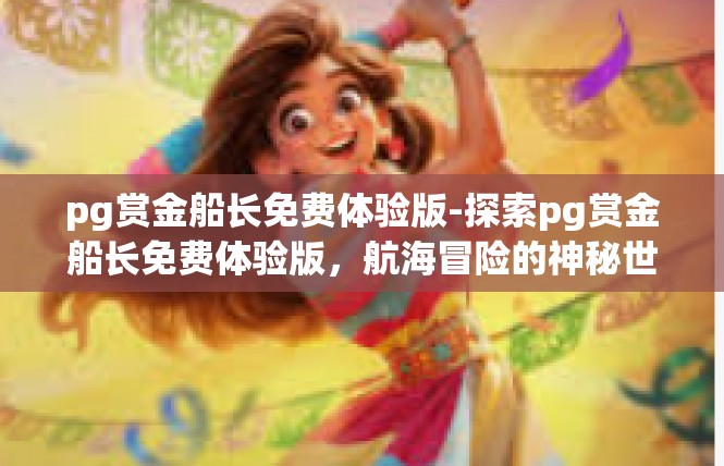 pg赏金船长免费体验版-探索pg赏金船长免费体验版，航海冒险的神秘世界-pg赏金船长免费体验版