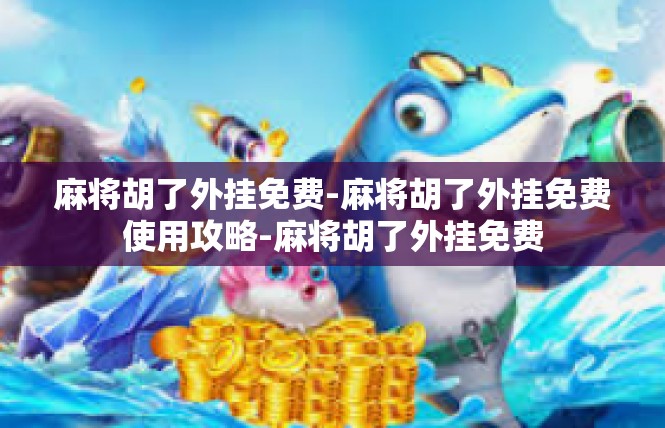 麻将胡了外挂免费-麻将胡了外挂免费使用攻略-麻将胡了外挂免费