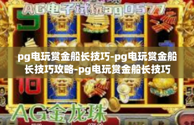 pg电玩赏金船长技巧-pg电玩赏金船长技巧攻略-pg电玩赏金船长技巧