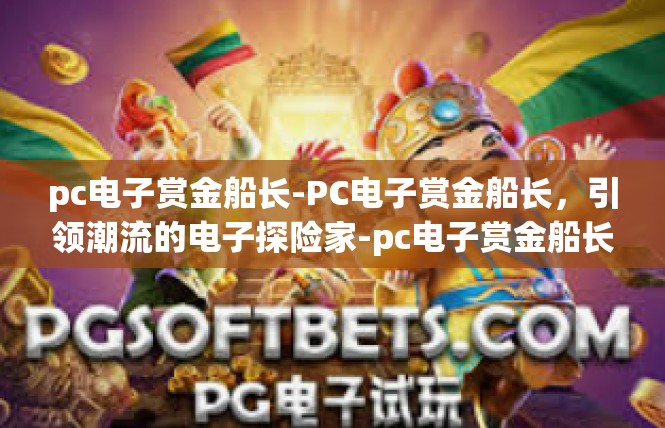 pc电子赏金船长-PC电子赏金船长，引领潮流的电子探险家-pc电子赏金船长