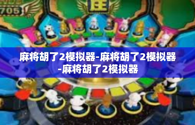 麻将胡了2模拟器-麻将胡了2模拟器-麻将胡了2模拟器