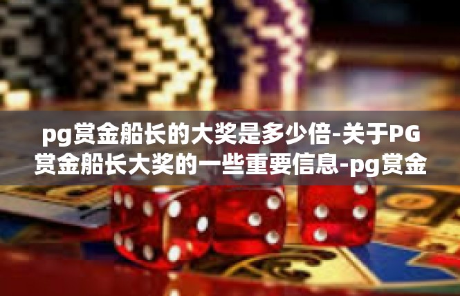 pg赏金船长的大奖是多少倍-关于PG赏金船长大奖的一些重要信息-pg赏金船长的大奖是多少倍