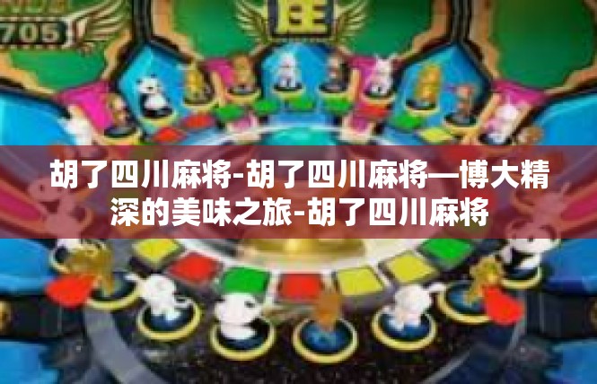 胡了四川麻将-胡了四川麻将—博大精深的美味之旅-胡了四川麻将