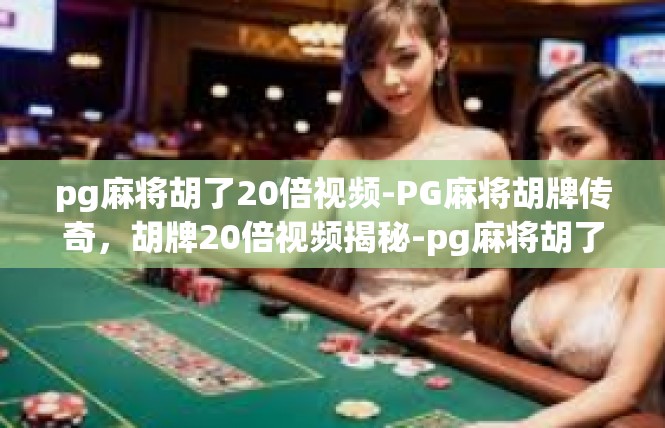 pg麻将胡了20倍视频-PG麻将胡牌传奇，胡牌20倍视频揭秘-pg麻将胡了20倍视频