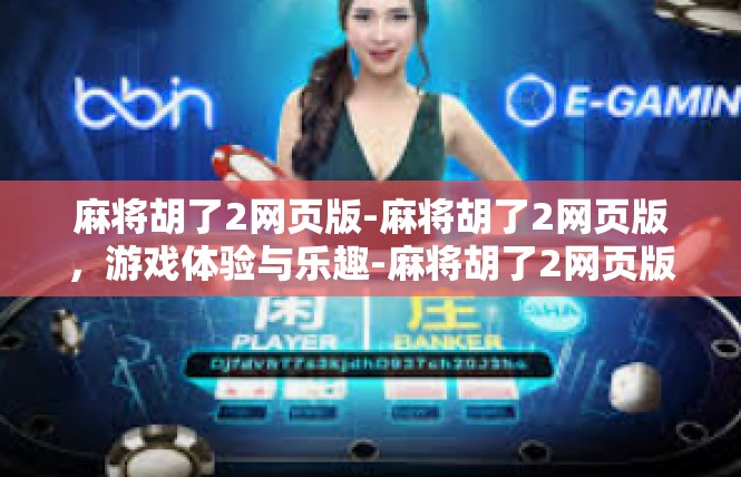 麻将胡了2网页版-麻将胡了2网页版，游戏体验与乐趣-麻将胡了2网页版
