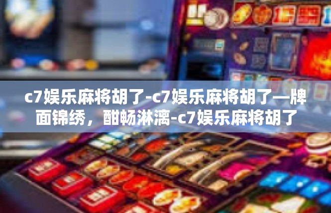 c7娱乐麻将胡了-c7娱乐麻将胡了—牌面锦绣，酣畅淋漓-c7娱乐麻将胡了