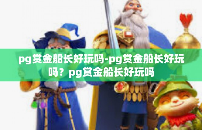 pg赏金船长好玩吗-pg赏金船长好玩吗？pg赏金船长好玩吗