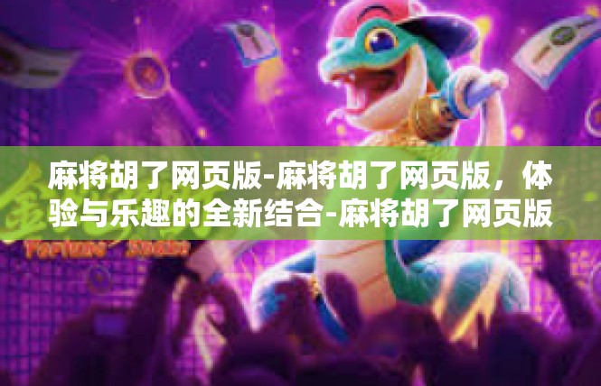 麻将胡了网页版-麻将胡了网页版，体验与乐趣的全新结合-麻将胡了网页版
