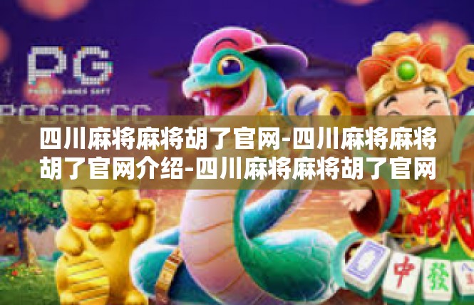 四川麻将麻将胡了官网-四川麻将麻将胡了官网介绍-四川麻将麻将胡了官网
