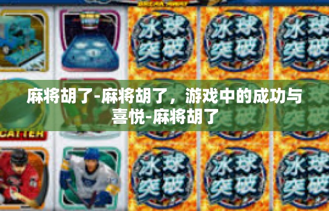 麻将胡了-麻将胡了，游戏中的成功与喜悦-麻将胡了