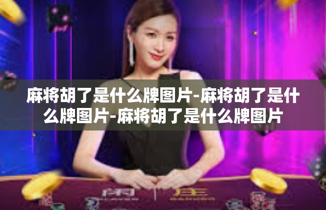麻将胡了是什么牌图片-麻将胡了是什么牌图片-麻将胡了是什么牌图片